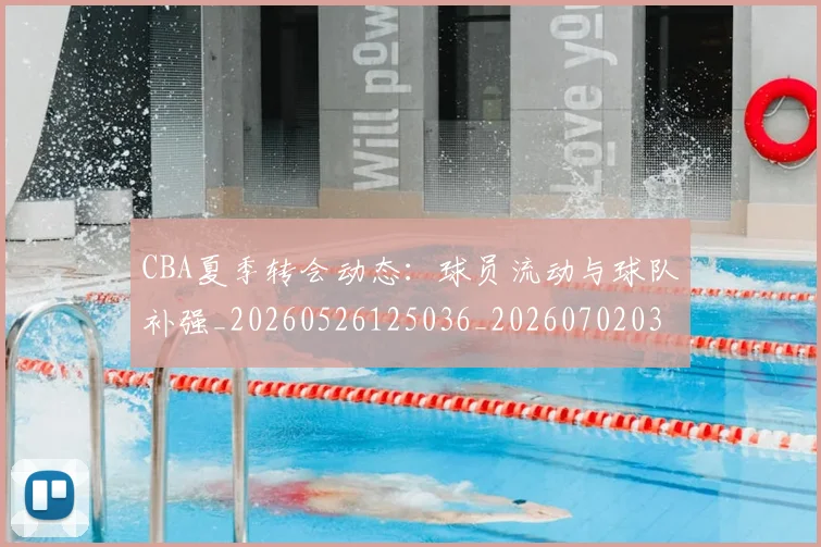 CBA夏季转会动态:球员流动与球队补强_20260526125036_20260702035622