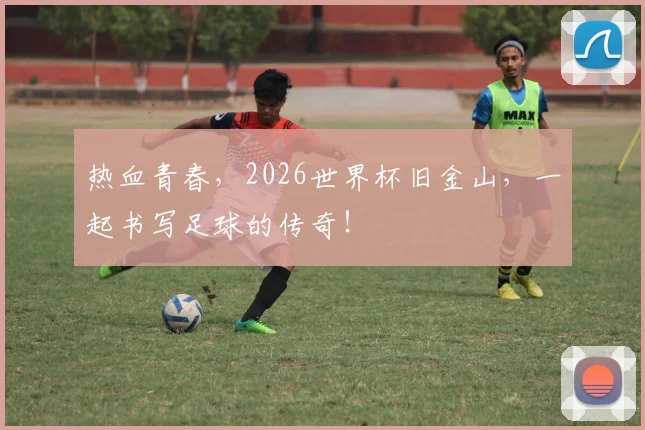热血青春，2026世界杯旧金山，一起书写足球的传奇！