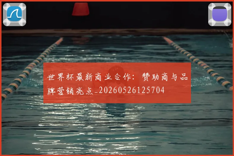 世界杯最新商业合作:赞助商与品牌营销亮点_20260526125704