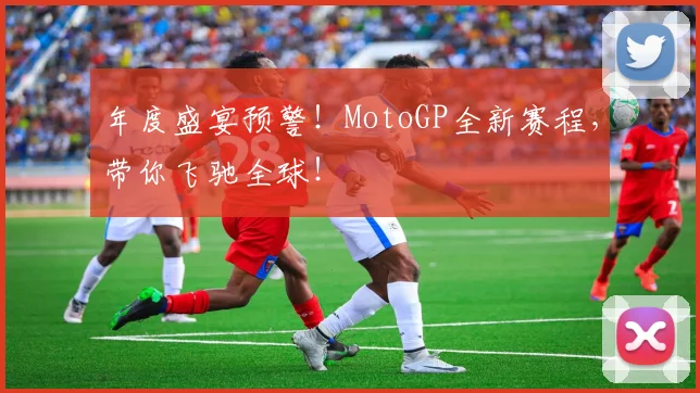 年度盛宴预警!MotoGP全新赛程,带你飞驰全球!