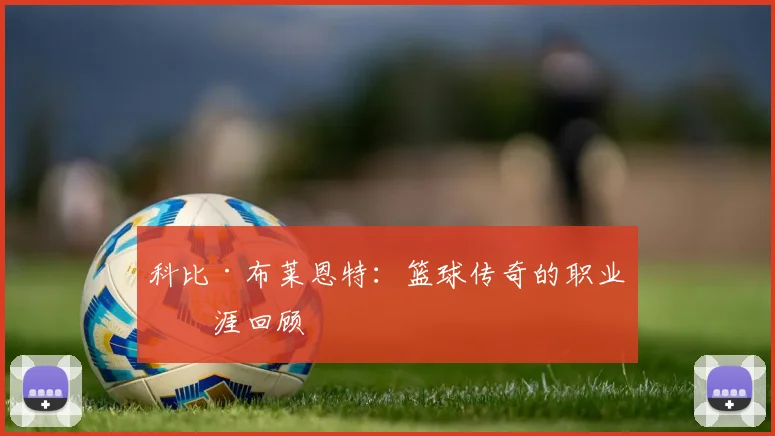 科比·布莱恩特：篮球传奇的职业生涯回顾