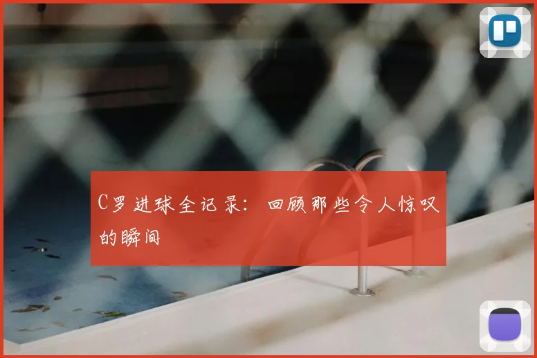 C罗进球全记录：回顾那些令人惊叹的瞬间