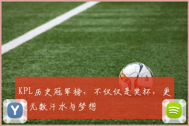 KPL历史冠军榜，不仅仅是奖杯，更是无数汗水与梦想
