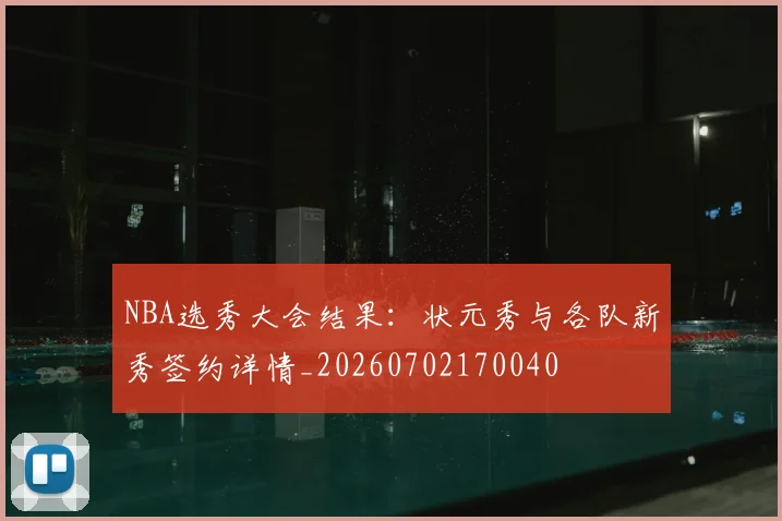 NBA选秀大会结果：状元秀与各队新秀签约详情_20260702170040