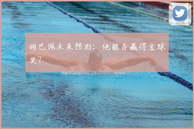 姆巴佩未来预测：他能否赢得金球奖？