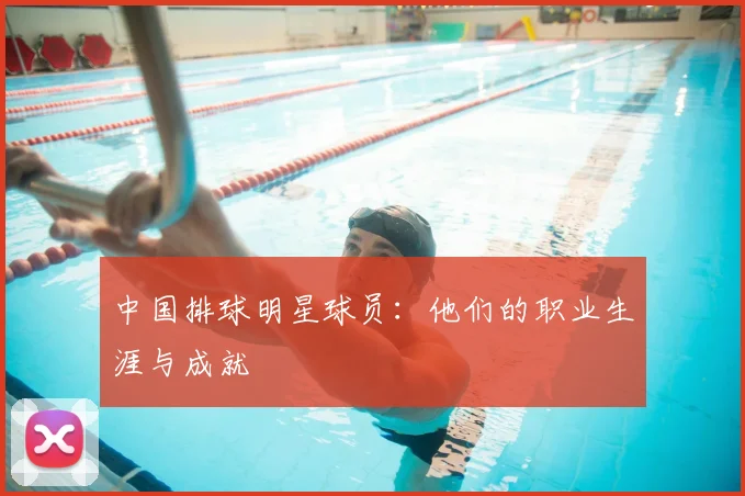 中国排球明星球员：他们的职业生涯与成就