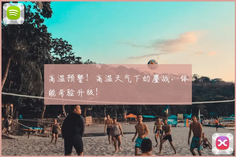 高温预警!高温天气下的鏖战,体能考验升级!