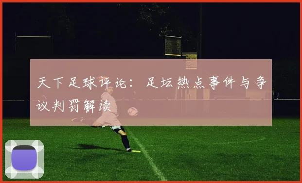 天下足球评论：足坛热点事件与争议判罚解读