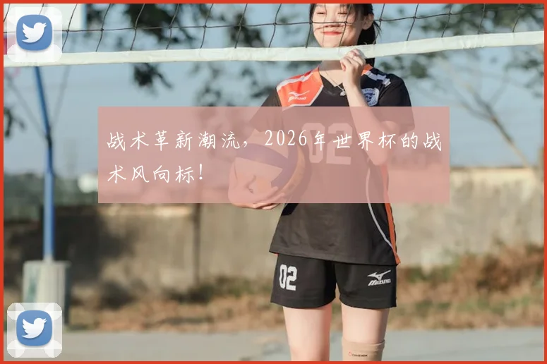 战术革新潮流,2026年世界杯的战术风向标!