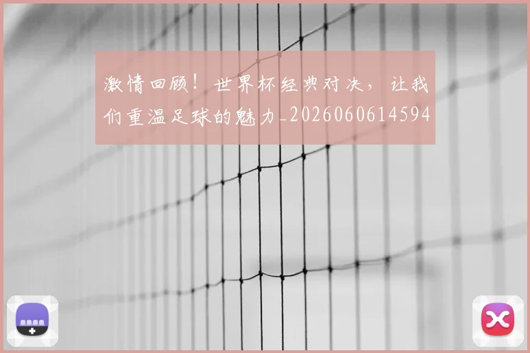 激情回顾！世界杯经典对决，让我们重温足球的魅力_20260606145947