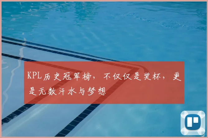 KPL历史冠军榜,不仅仅是奖杯,更是无数汗水与梦想