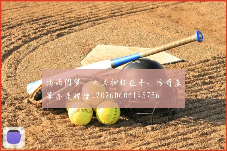 梅西圆梦！大力神杯在手，传奇落幕亦是辉煌_20260606145756