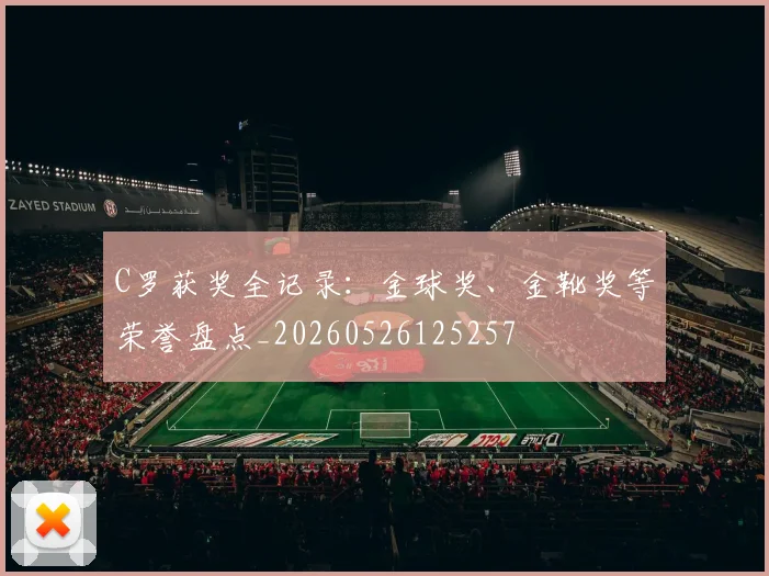 C罗获奖全记录:金球奖、金靴奖等荣誉盘点_20260526125257