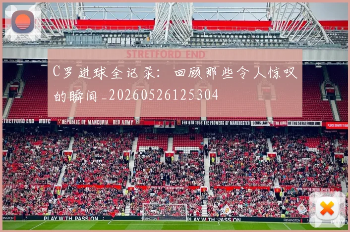C罗进球全记录：回顾那些令人惊叹的瞬间_20260526125304