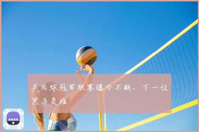 乒乓球冠军联赛爆冷不断，下一位黑马是谁