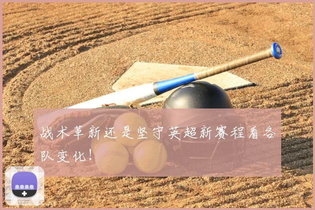 战术革新还是坚守英超新赛程看各队变化！