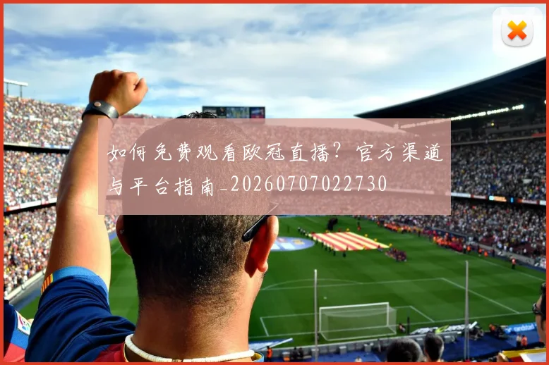 如何免费观看欧冠直播？官方渠道与平台指南_20260707022730