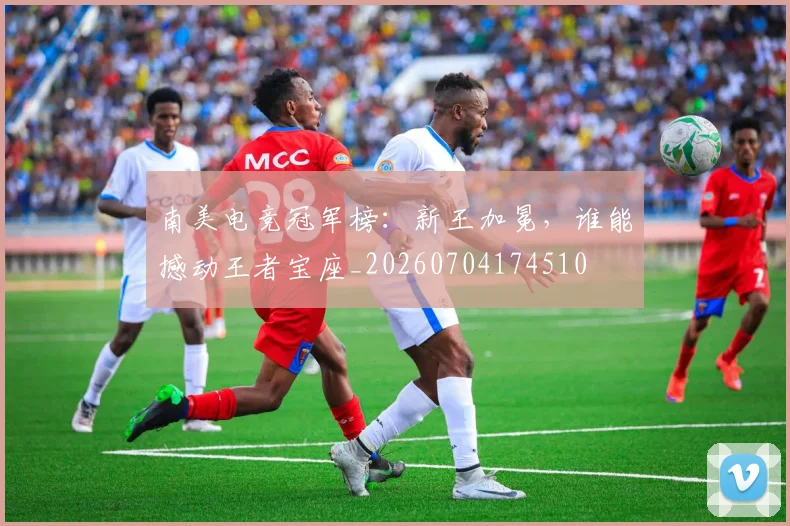 南美电竞冠军榜：新王加冕，谁能撼动王者宝座_20260704174510