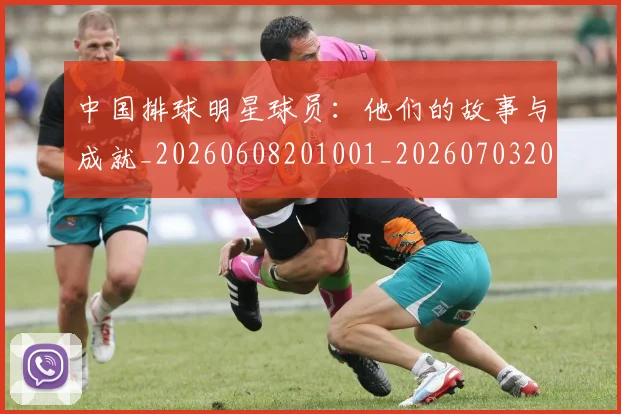 中国排球明星球员:他们的故事与成就_20260608201001_20260703205025