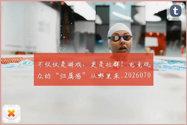 不仅仅是游戏,更是社群!电竞观众的“归属感”从哪里来_20260702174337