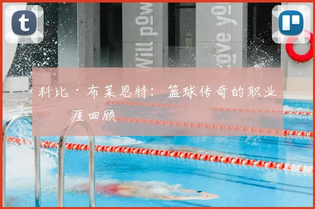 科比·布莱恩特：篮球传奇的职业生涯回顾