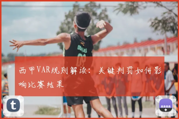 西甲VAR规则解读：关键判罚如何影响比赛结果