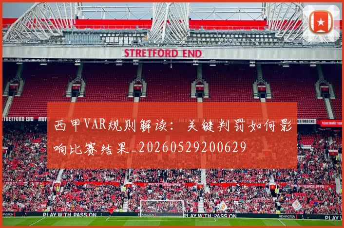 西甲VAR规则解读：关键判罚如何影响比赛结果_20260529200629