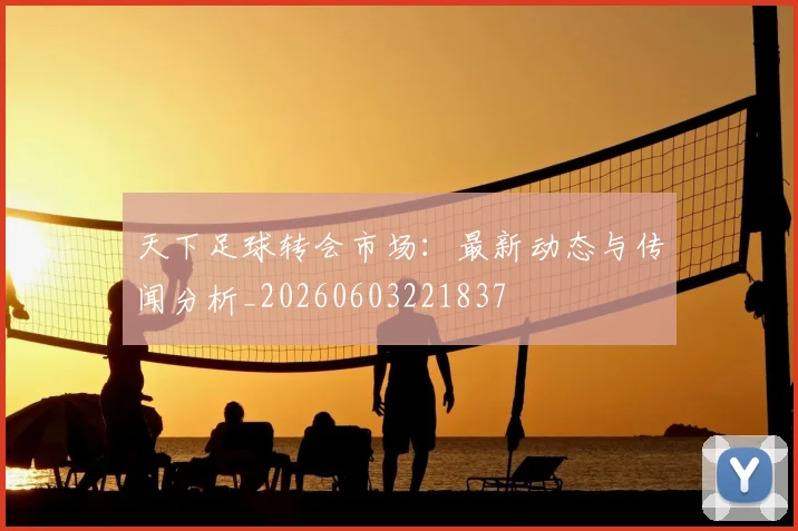 天下足球转会市场：最新动态与传闻分析_20260603221837